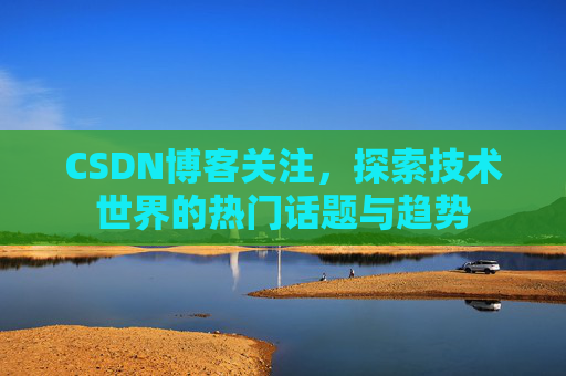 CSDN博客关注，探索技术世界的热门话题与趋势